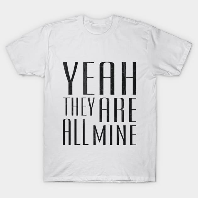 Yeah They Are All Mine T-Shirt by ahgee